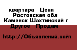 квартира › Цена ­ 3 - Ростовская обл., Каменск-Шахтинский г. Другое » Продам   